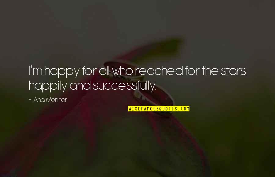 Tenacity And Success Quotes By Ana Monnar: I'm happy for all who reached for the