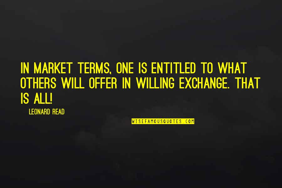 Tenacity And Success Quotes By Leonard Read: In market terms, one is entitled to what