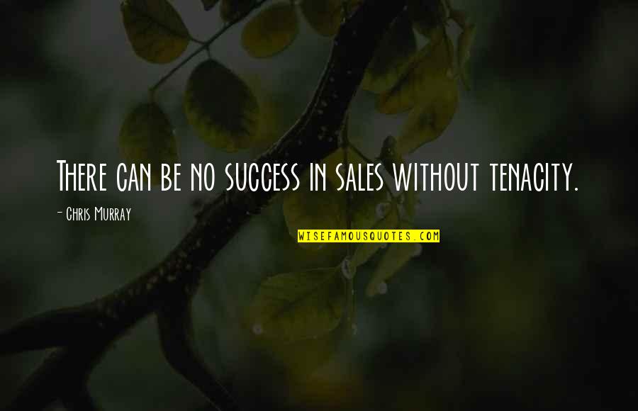 Tenacity Quotes By Chris Murray: There can be no success in sales without