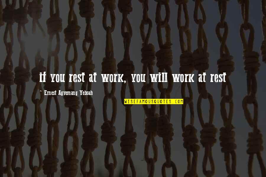 Tenacity Quotes By Ernest Agyemang Yeboah: if you rest at work, you will work