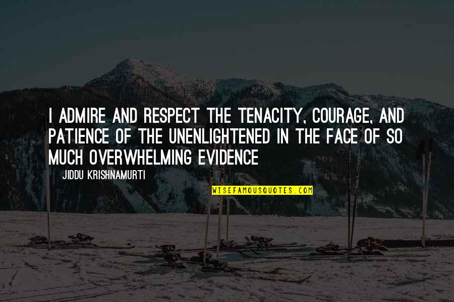 Tenacity Quotes By Jiddu Krishnamurti: I admire and respect the tenacity, courage, and