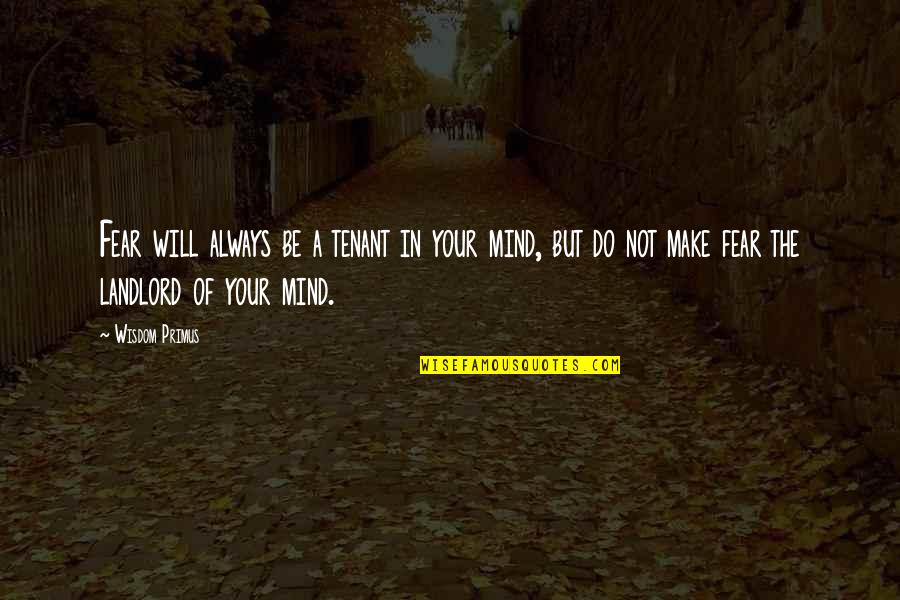 Tenant Quotes By Wisdom Primus: Fear will always be a tenant in your Tenant Quotes By Wisdom Primus: Fear will always be a tenant in your