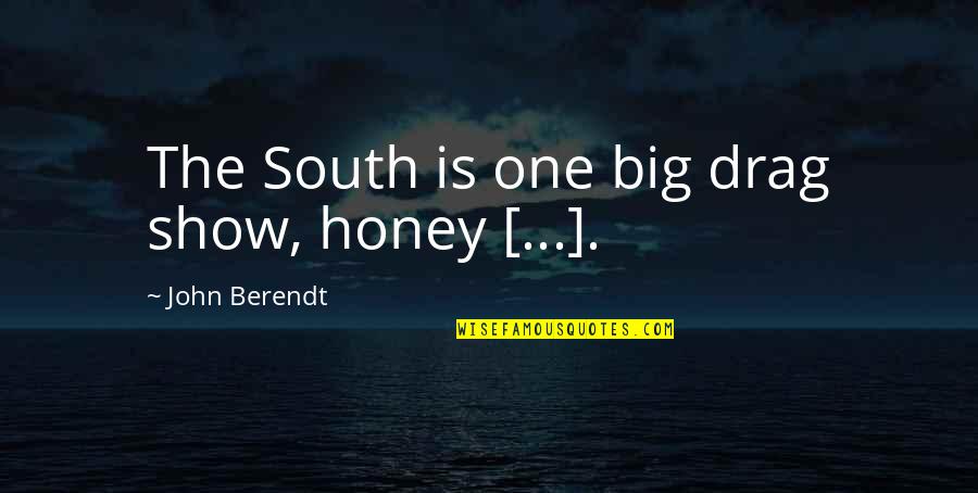 Tenanted Synonyms Quotes By John Berendt: The South is one big drag show, honey Tenanted Synonyms Quotes By John Berendt: The South is one big drag show, honey