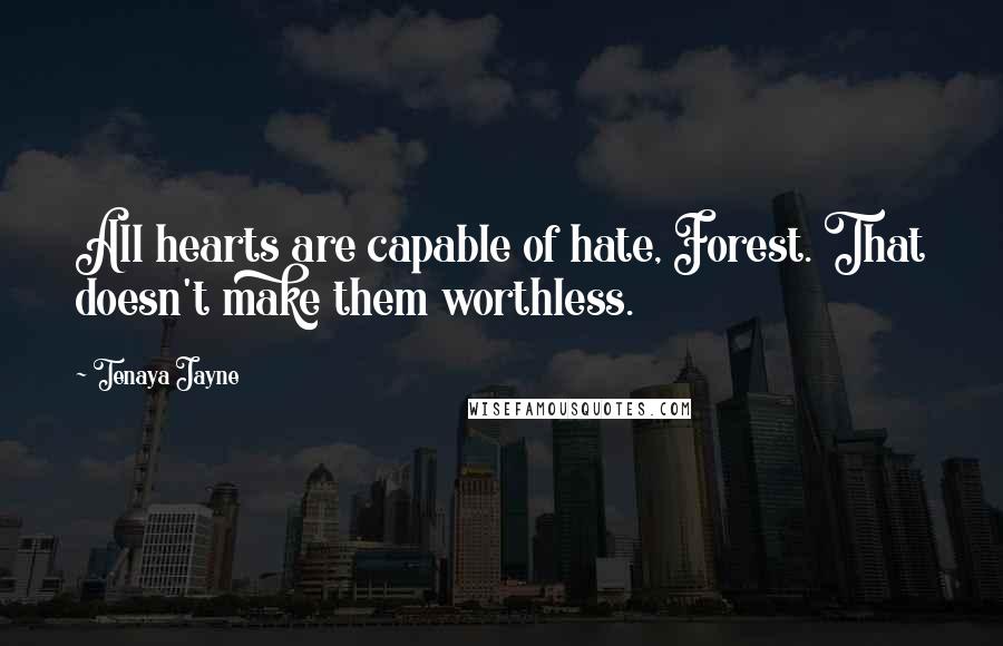 Tenaya Jayne quotes: All hearts are capable of hate, Forest. That doesn't make them worthless.