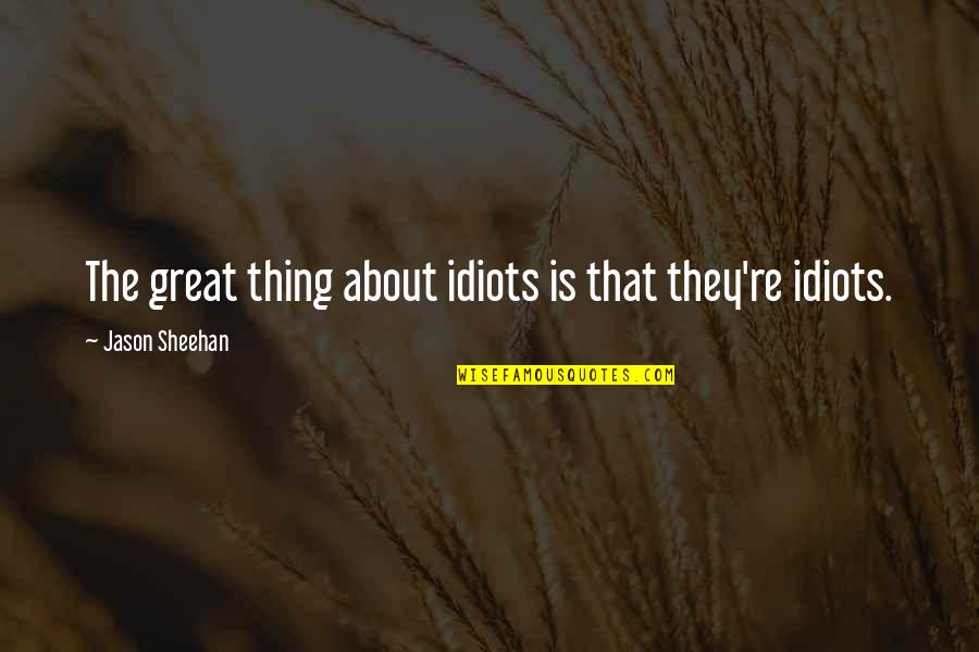 Tenazas Truper Quotes By Jason Sheehan: The great thing about idiots is that they're Tenazas Truper Quotes By Jason Sheehan: The great thing about idiots is that they're