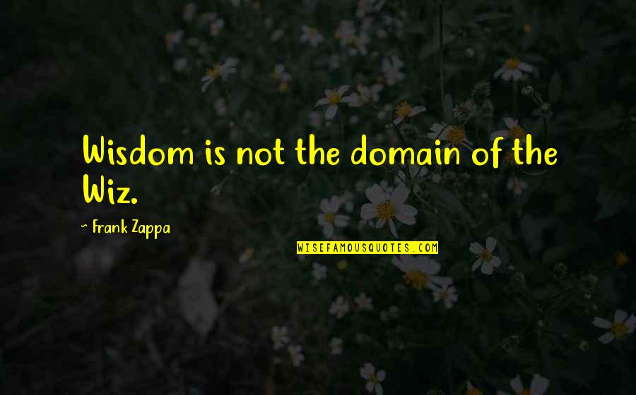 Tenberge Quotes By Frank Zappa: Wisdom is not the domain of the Wiz. Tenberge Quotes By Frank Zappa: Wisdom is not the domain of the Wiz.
