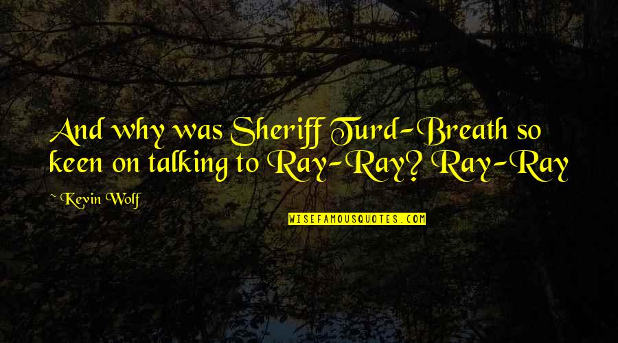 Tenby Quotes By Kevin Wolf: And why was Sheriff Turd-Breath so keen on