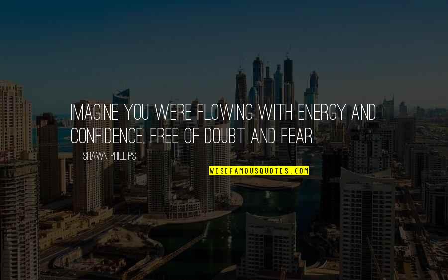 Tence Quotes By Shawn Phillips: Imagine you were flowing with energy and confidence,