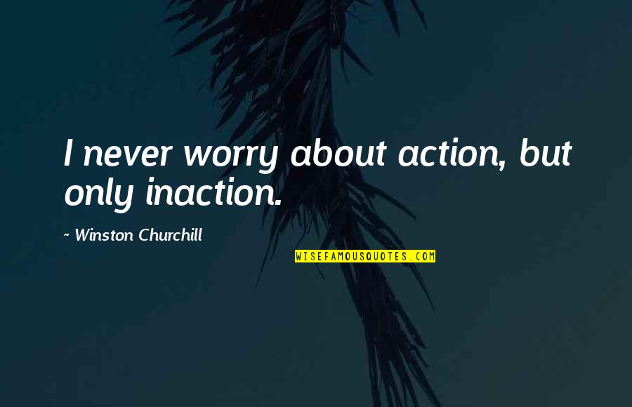 Tenchavez Alvin Quotes By Winston Churchill: I never worry about action, but only inaction. Tenchavez Alvin Quotes By Winston Churchill: I never worry about action, but only inaction.