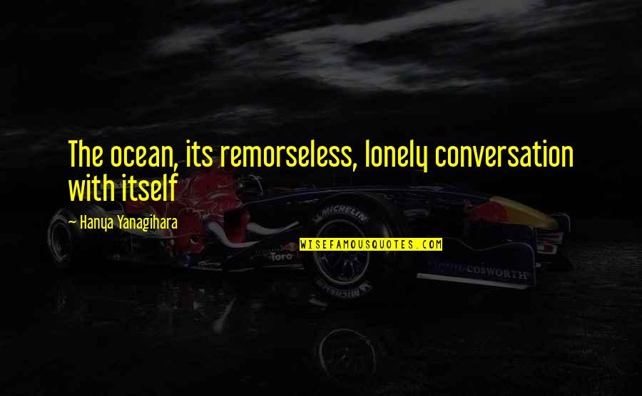 Tenchu Ayame Quotes By Hanya Yanagihara: The ocean, its remorseless, lonely conversation with itself