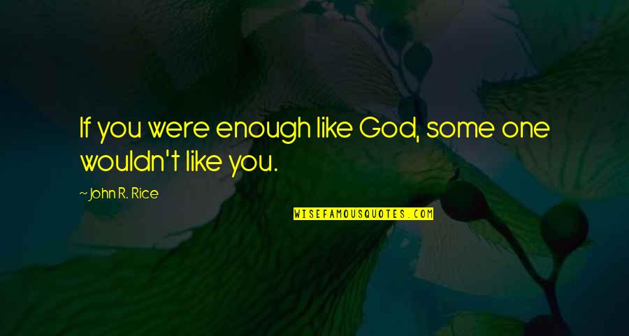 Tencing Quotes By John R. Rice: If you were enough like God, some one Tencing Quotes By John R. Rice: If you were enough like God, some one