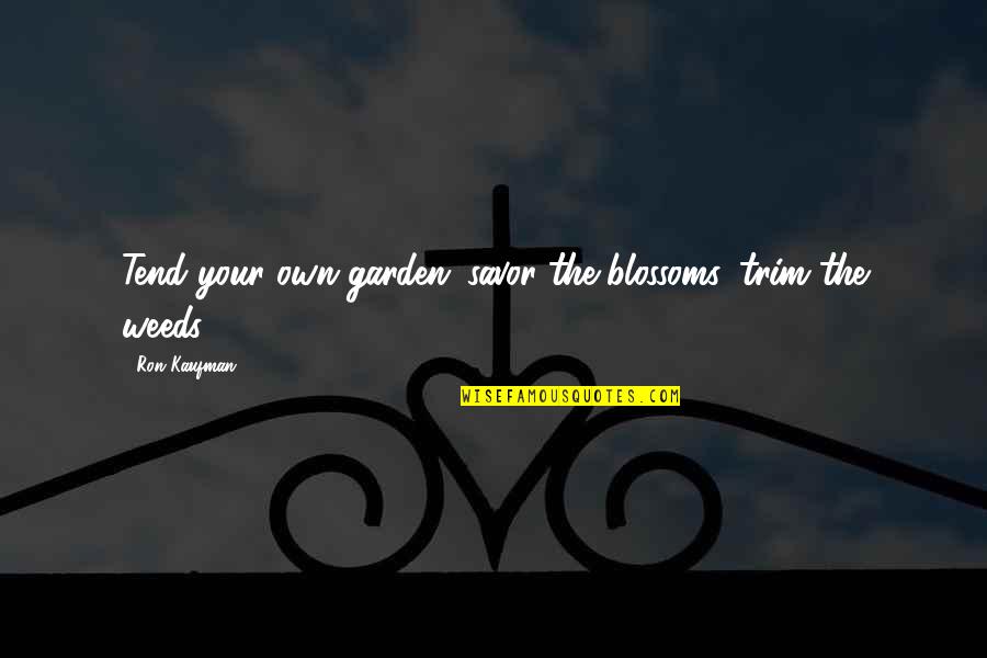 Tend To Your Own Garden Quotes By Ron Kaufman: Tend your own garden: savor the blossoms, trim
