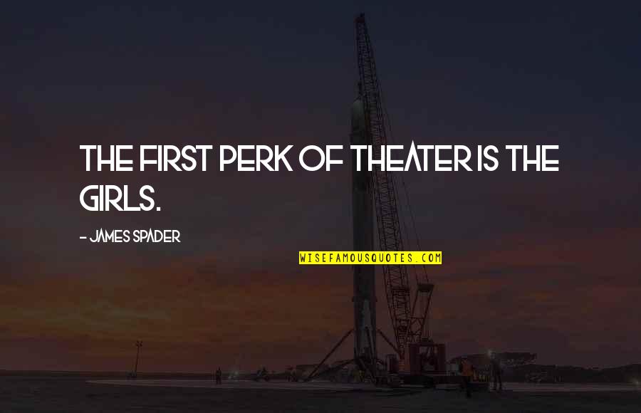 Tend Your Garden Quotes By James Spader: The first perk of theater is the girls. Tend Your Garden Quotes By James Spader: The first perk of theater is the girls.