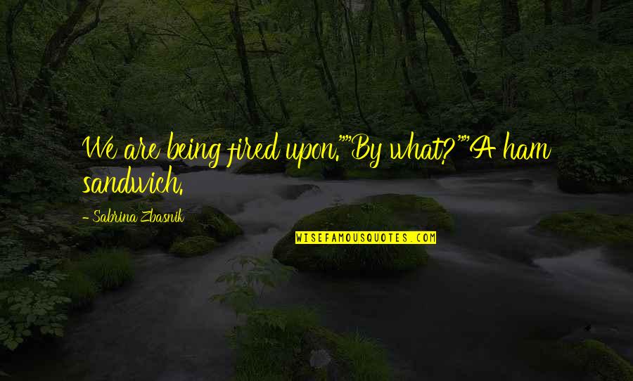Tendance Concept Quotes By Sabrina Zbasnik: We are being fired upon.""By what?""A ham sandwich. Tendance Concept Quotes By Sabrina Zbasnik: We are being fired upon.""By what?""A ham sandwich.