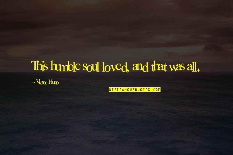 Tendance Concept Quotes By Victor Hugo: This humble soul loved, and that was all. Tendance Concept Quotes By Victor Hugo: This humble soul loved, and that was all.