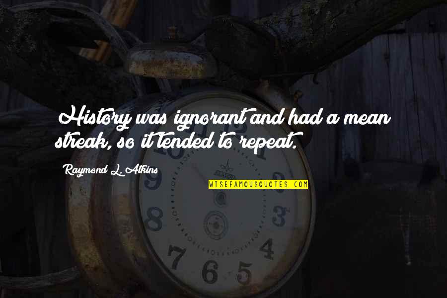 Tended Quotes By Raymond L. Atkins: History was ignorant and had a mean streak,