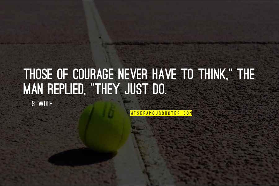 Tendencias Tecnologicas Quotes By S. Wolf: Those of courage never have to think," the