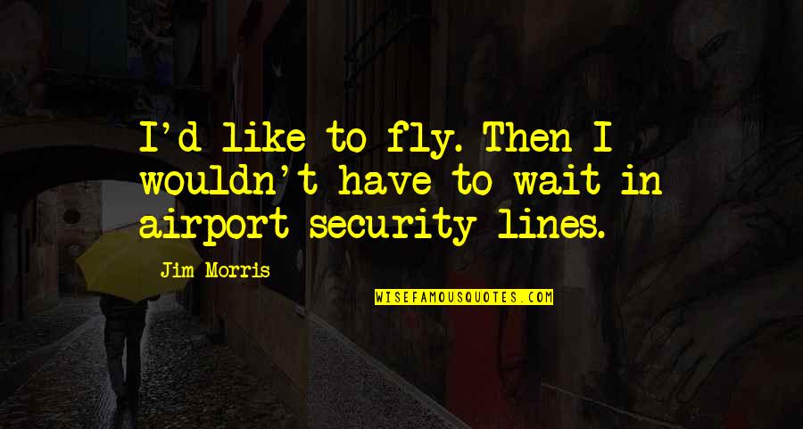 Tendencje Quotes By Jim Morris: I'd like to fly. Then I wouldn't have