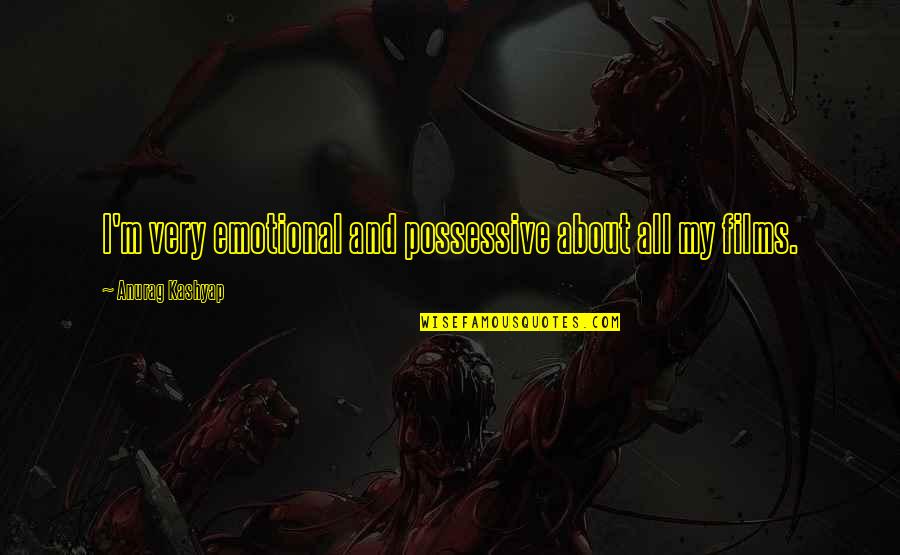 Tendency And Dispersion Quotes By Anurag Kashyap: I'm very emotional and possessive about all my Tendency And Dispersion Quotes By Anurag Kashyap: I'm very emotional and possessive about all my
