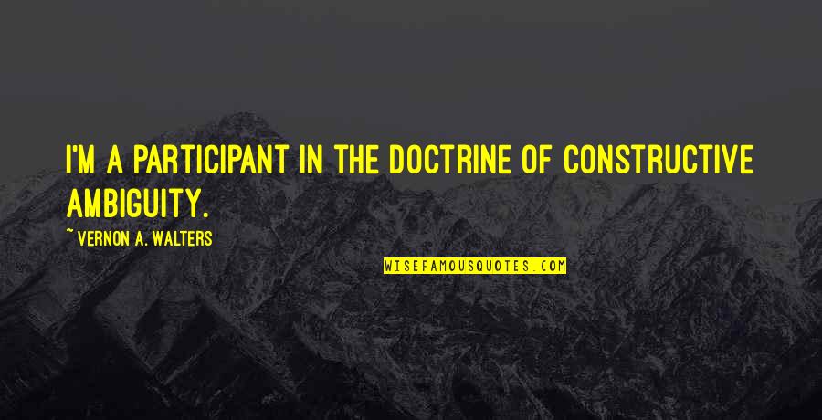 Tendentiously Quotes By Vernon A. Walters: I'm a participant in the doctrine of constructive
