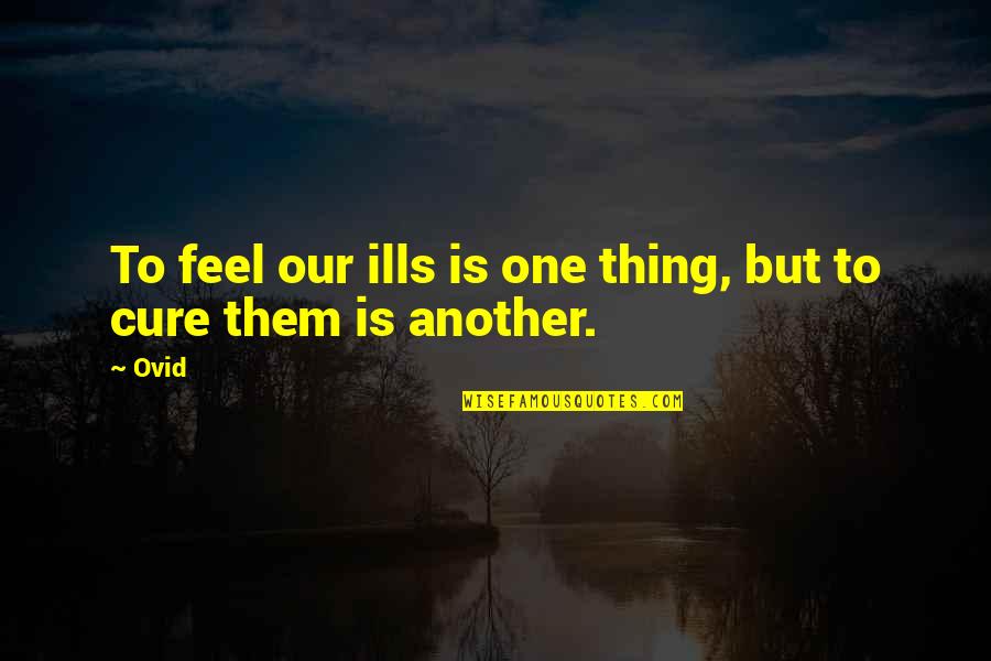 Tendentiousness Quotes By Ovid: To feel our ills is one thing, but