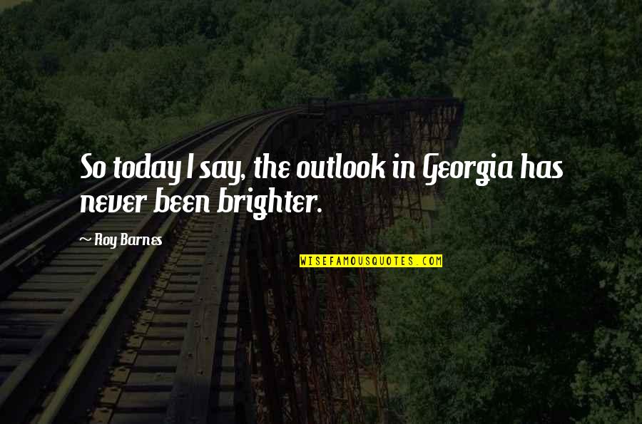 Tendentiousness Quotes By Roy Barnes: So today I say, the outlook in Georgia
