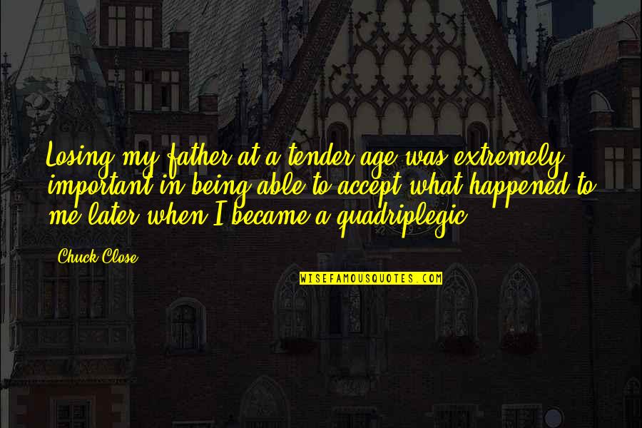 Tender A Quotes By Chuck Close: Losing my father at a tender age was Tender A Quotes By Chuck Close: Losing my father at a tender age was
