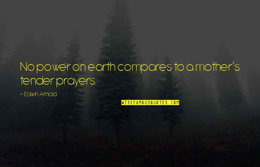 Tender A Quotes By Edwin Arnold: No power on earth compares to a mother's Tender A Quotes By Edwin Arnold: No power on earth compares to a mother's