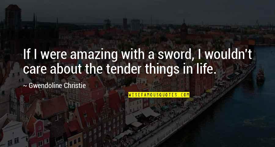 Tender A Quotes By Gwendoline Christie: If I were amazing with a sword, I Tender A Quotes By Gwendoline Christie: If I were amazing with a sword, I