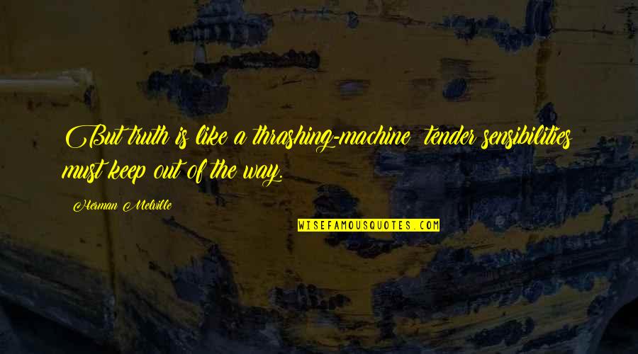 Tender A Quotes By Herman Melville: But truth is like a thrashing-machine; tender sensibilities Tender A Quotes By Herman Melville: But truth is like a thrashing-machine; tender sensibilities