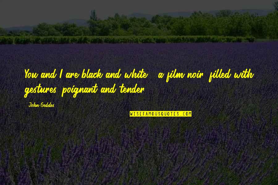 Tender A Quotes By John Geddes: You and I are black and white - Tender A Quotes By John Geddes: You and I are black and white -