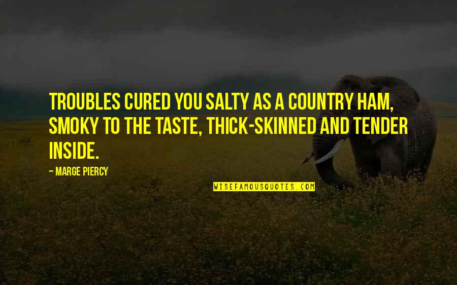 Tender A Quotes By Marge Piercy: Troubles cured you salty as a country ham, Tender A Quotes By Marge Piercy: Troubles cured you salty as a country ham,