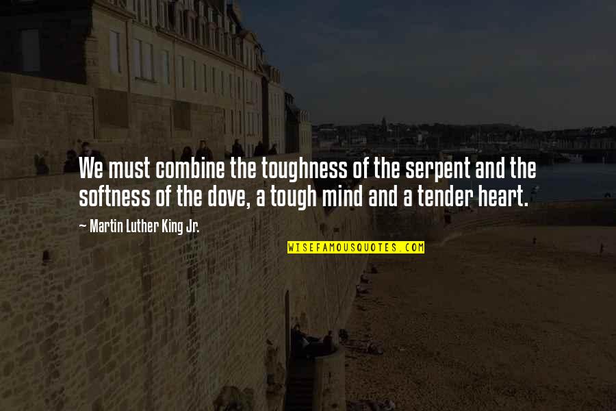 Tender A Quotes By Martin Luther King Jr.: We must combine the toughness of the serpent Tender A Quotes By Martin Luther King Jr.: We must combine the toughness of the serpent