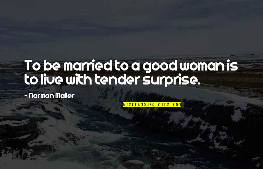 Tender A Quotes By Norman Mailer: To be married to a good woman is Tender A Quotes By Norman Mailer: To be married to a good woman is