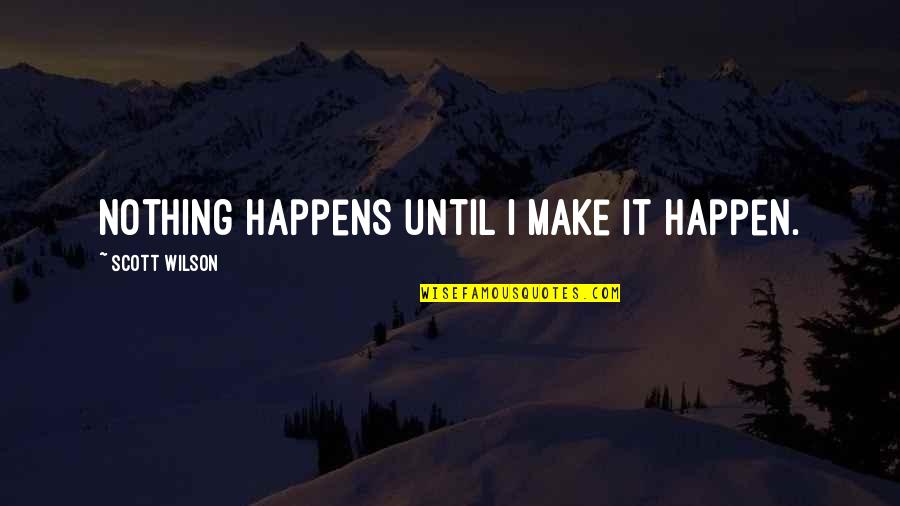 Tender Bar Book Quotes By Scott Wilson: Nothing happens until I make it happen.