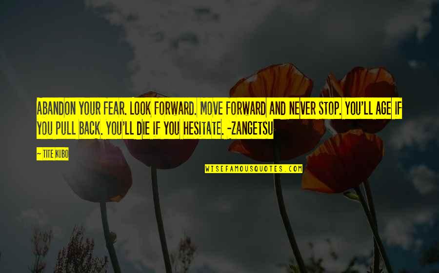 Tender Juicy Hotdog Quotes By Tite Kubo: Abandon your fear. Look forward. Move forward and