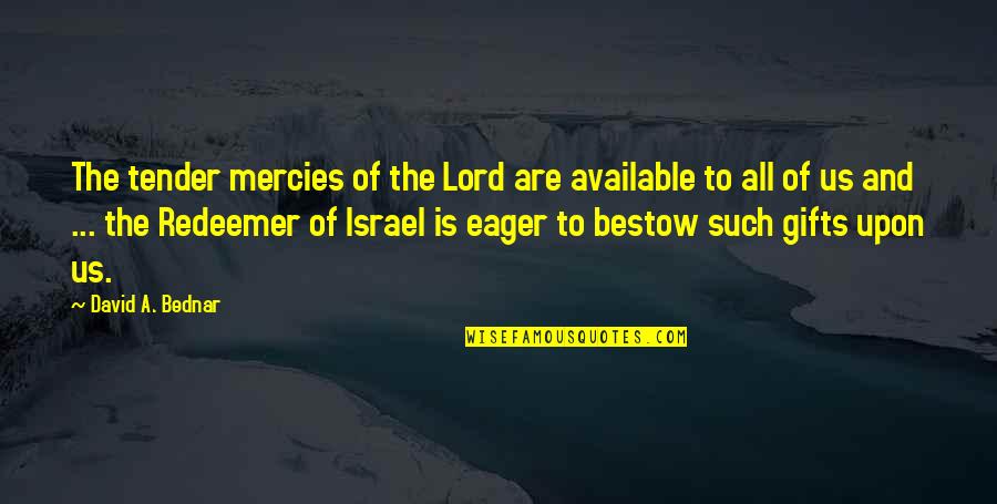 Tender Mercies Of The Lord Quotes By David A. Bednar: The tender mercies of the Lord are available Tender Mercies Of The Lord Quotes By David A. Bednar: The tender mercies of the Lord are available