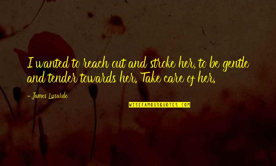 Tender Or Quotes By James Lusarde: I wanted to reach out and stroke her, Tender Or Quotes By James Lusarde: I wanted to reach out and stroke her,