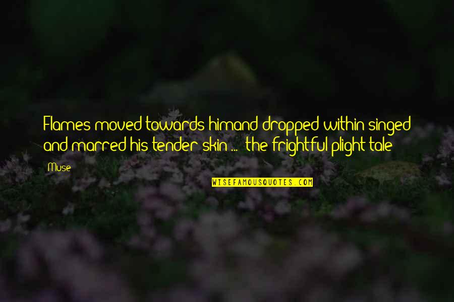 Tender Or Quotes By Muse: Flames moved towards himand dropped within-singed and marred Tender Or Quotes By Muse: Flames moved towards himand dropped within-singed and marred