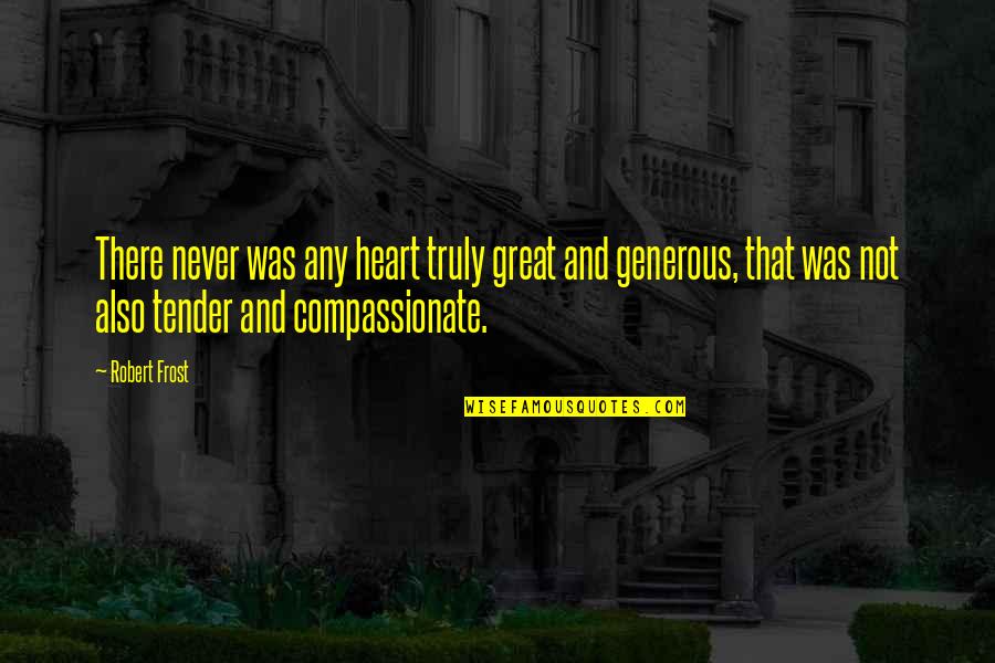 Tender Or Quotes By Robert Frost: There never was any heart truly great and Tender Or Quotes By Robert Frost: There never was any heart truly great and