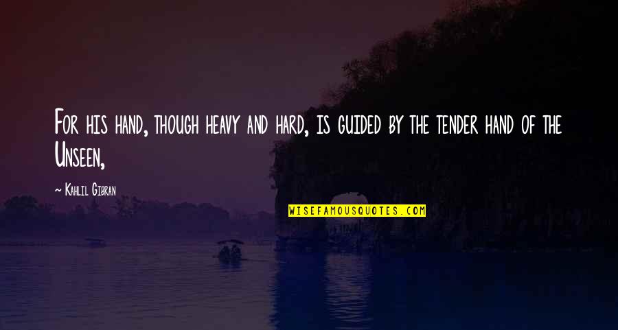 Tender Quotes By Kahlil Gibran: For his hand, though heavy and hard, is