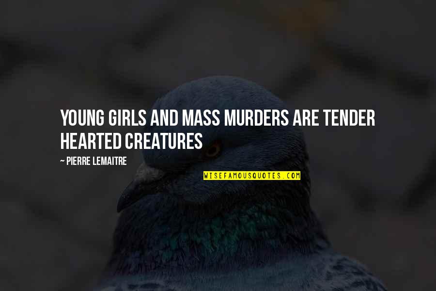 Tender Quotes By Pierre Lemaitre: Young girls and mass murders are tender hearted