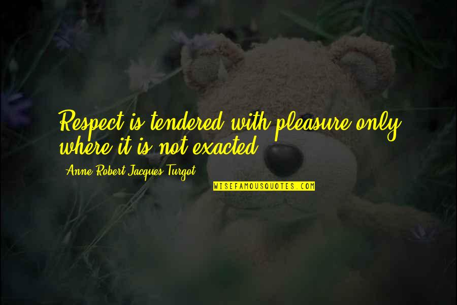 Tendered Quotes By Anne-Robert-Jacques Turgot: Respect is tendered with pleasure only where it