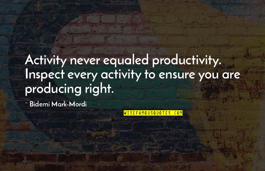 Tenderest Pork Quotes By Bidemi Mark-Mordi: Activity never equaled productivity. Inspect every activity to