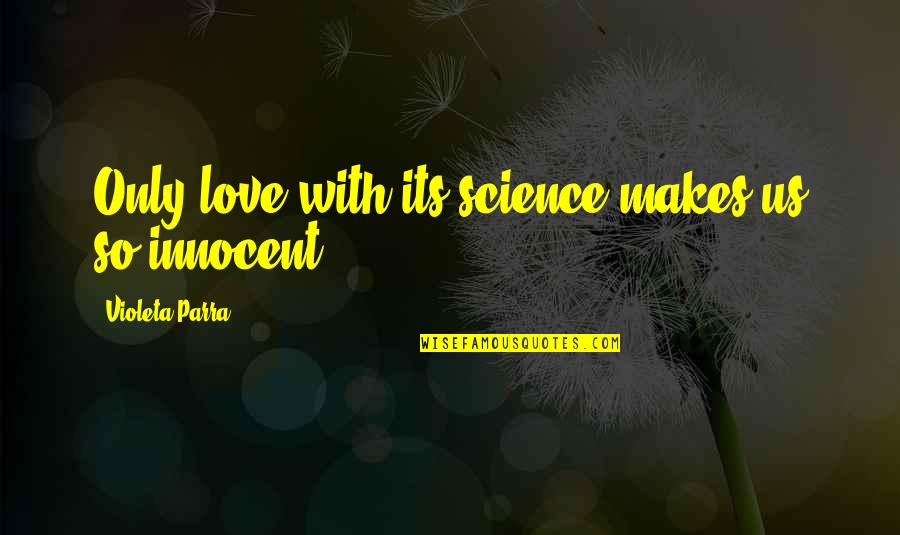 Tenderfeets Quotes By Violeta Parra: Only love with its science makes us so Tenderfeets Quotes By Violeta Parra: Only love with its science makes us so