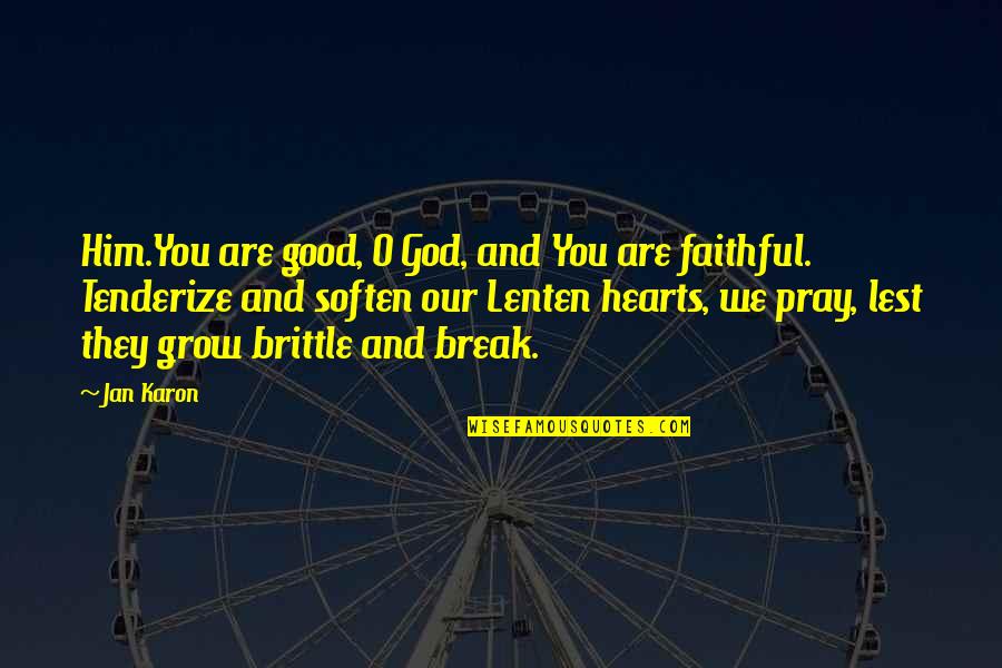 Tenderize Quotes By Jan Karon: Him.You are good, O God, and You are