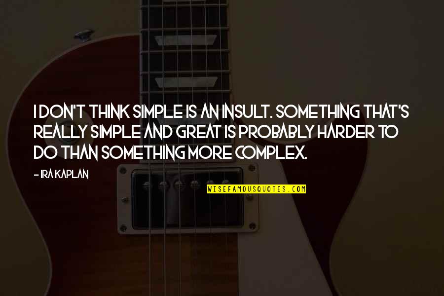 Tenderloin Tips Quotes By Ira Kaplan: I don't think simple is an insult. Something Tenderloin Tips Quotes By Ira Kaplan: I don't think simple is an insult. Something