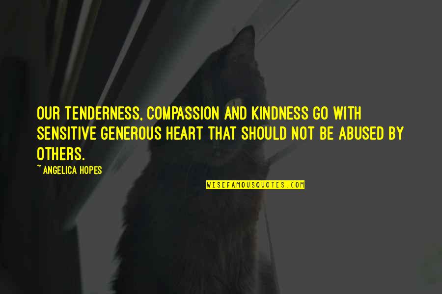 Tenderness And Kindness Quotes By Angelica Hopes: Our tenderness, compassion and kindness go with sensitive Tenderness And Kindness Quotes By Angelica Hopes: Our tenderness, compassion and kindness go with sensitive