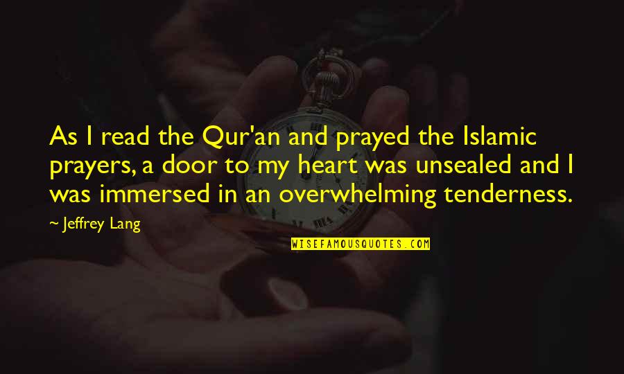 Tenderness And Kindness Quotes By Jeffrey Lang: As I read the Qur'an and prayed the