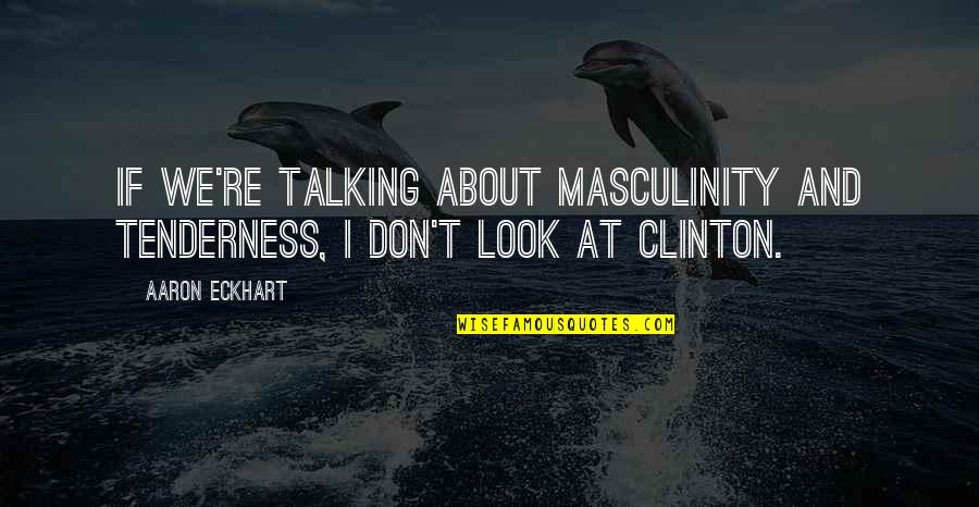 Tenderness Best Quotes By Aaron Eckhart: If we're talking about masculinity and tenderness, I